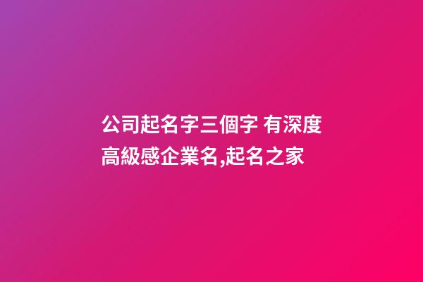 公司起名字三個字 有深度高級感企業名,起名之家-第1張-公司起名-玄機派